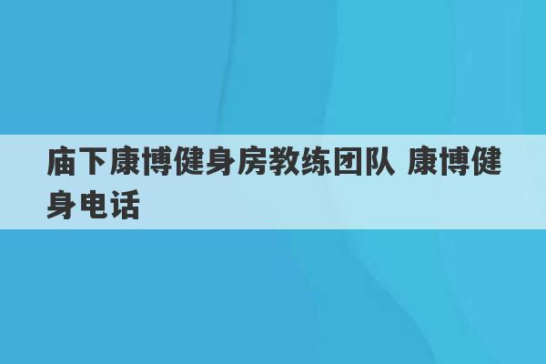 庙下康博健身房教练团队 康博健身电话