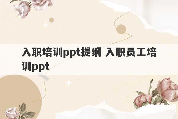 入职培训ppt提纲 入职员工培训ppt