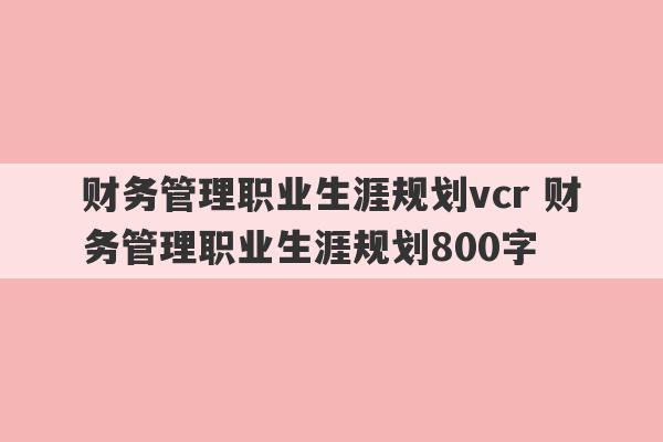 财务管理职业生涯规划vcr 财务管理职业生涯规划800字