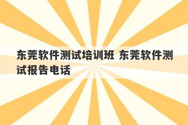 东莞软件测试培训班 东莞软件测试报告电话