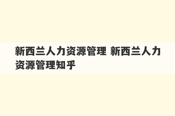 新西兰人力资源管理 新西兰人力资源管理知乎