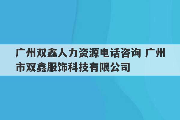 广州双鑫人力资源电话咨询 广州市双鑫服饰科技有限公司