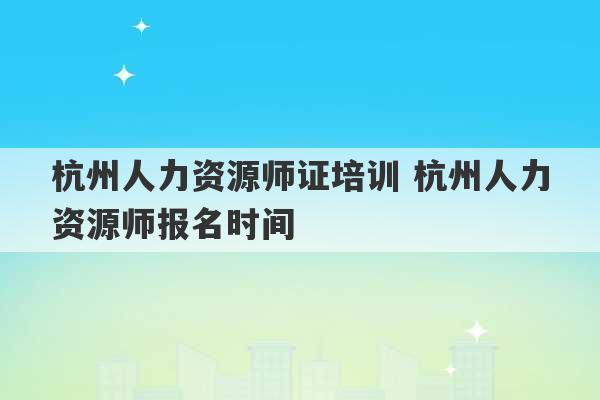 杭州人力资源师证培训 杭州人力资源师报名时间