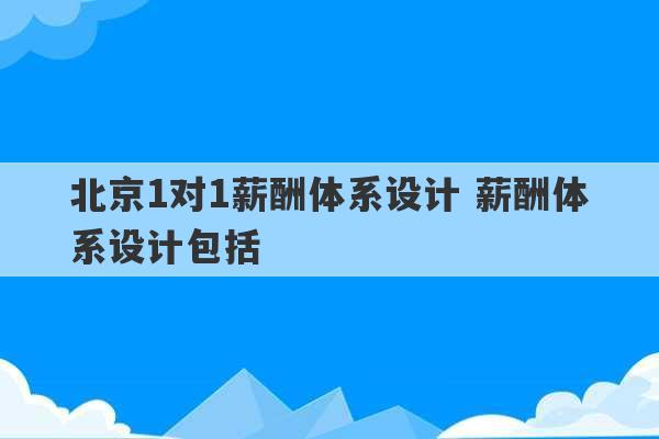 北京1对1薪酬体系设计 薪酬体系设计包括