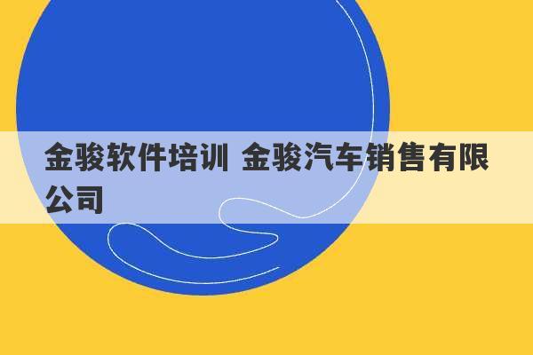 金骏软件培训 金骏汽车销售有限公司