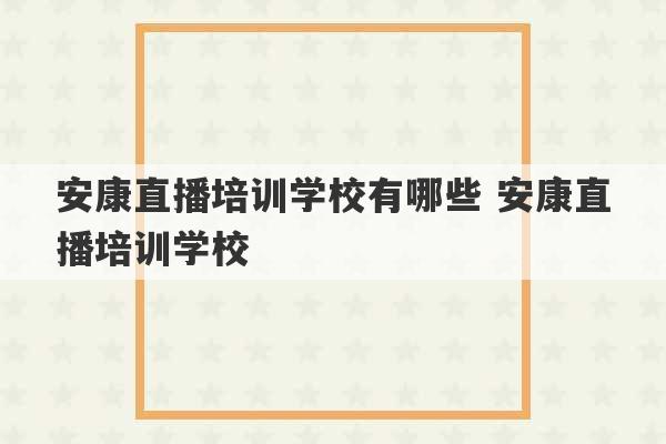 安康直播培训学校有哪些 安康直播培训学校