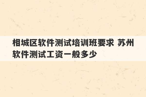 相城区软件测试培训班要求 苏州软件测试工资一般多少