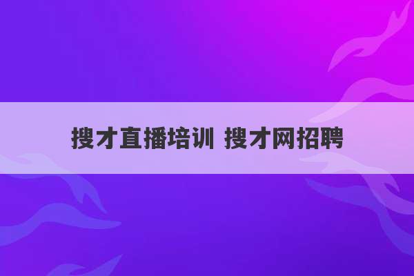 搜才直播培训 搜才网招聘