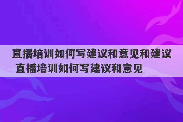 直播培训如何写建议和意见和建议 直播培训如何写建议和意见