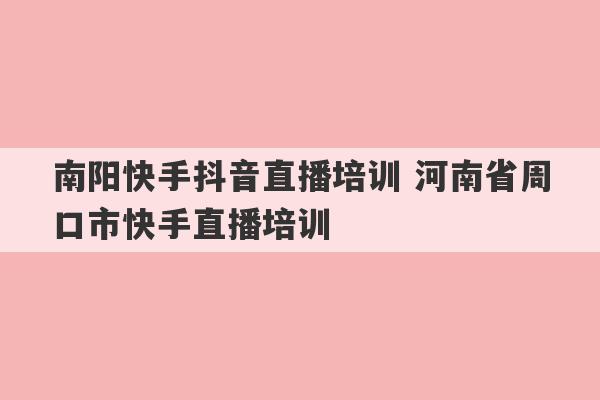 南阳快手抖音直播培训 河南省周口市快手直播培训