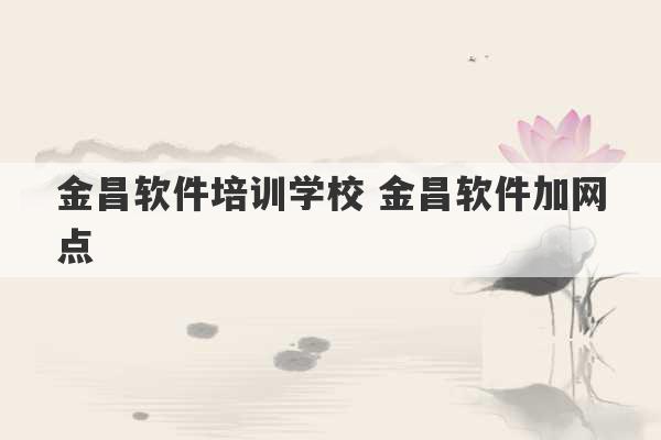 金昌软件培训学校 金昌软件加网点