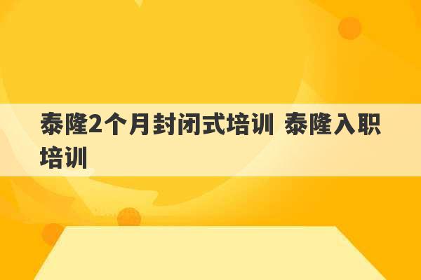 泰隆2个月封闭式培训 泰隆入职培训