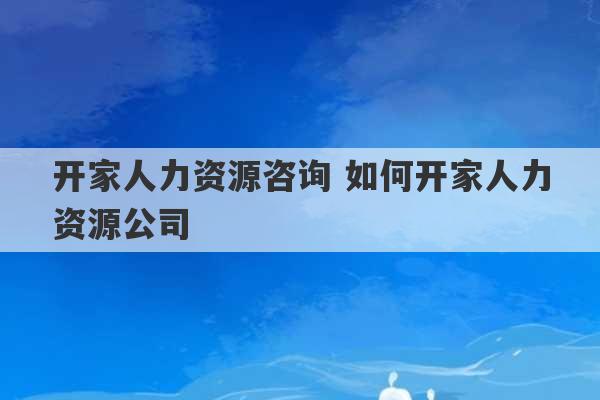 开家人力资源咨询 如何开家人力资源公司