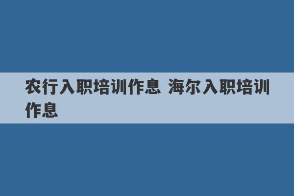 农行入职培训作息 海尔入职培训作息