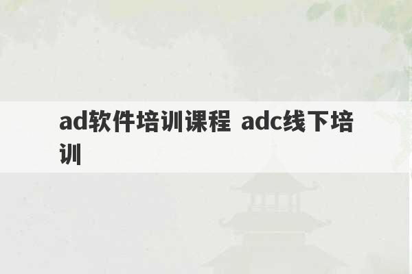 ad软件培训课程 adc线下培训