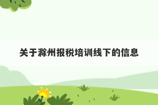 关于滁州报税培训线下的信息