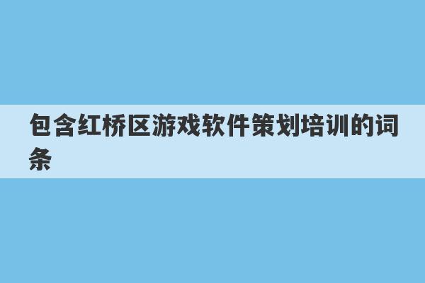 包含红桥区游戏软件策划培训的词条