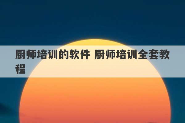 厨师培训的软件 厨师培训全套教程