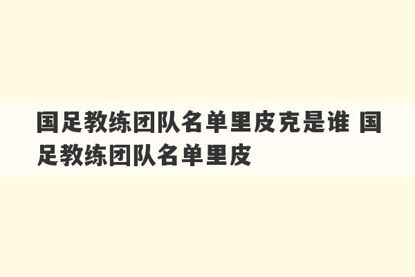 国足教练团队名单里皮克是谁 国足教练团队名单里皮