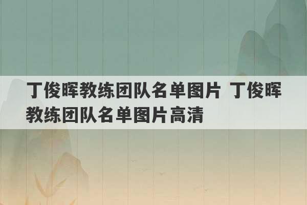 丁俊晖教练团队名单图片 丁俊晖教练团队名单图片高清