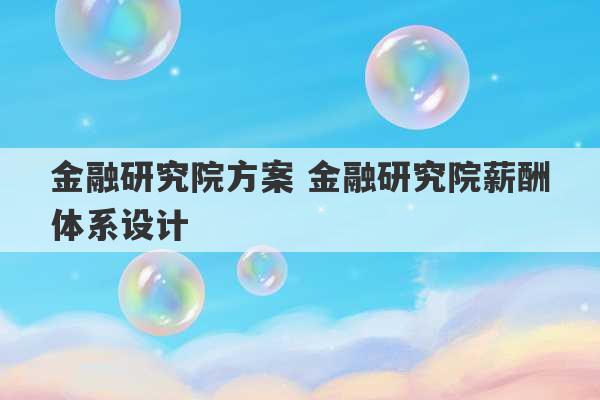 金融研究院方案 金融研究院薪酬体系设计