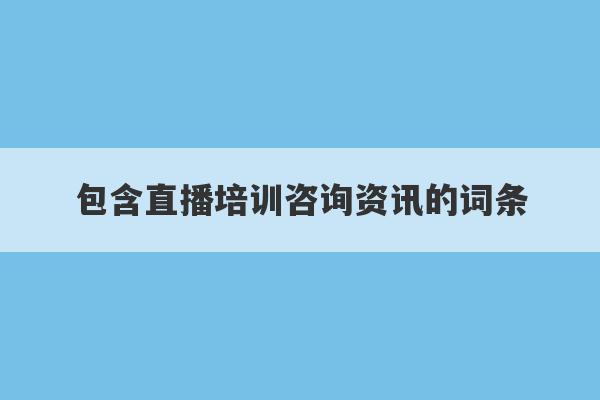 包含直播培训咨询资讯的词条