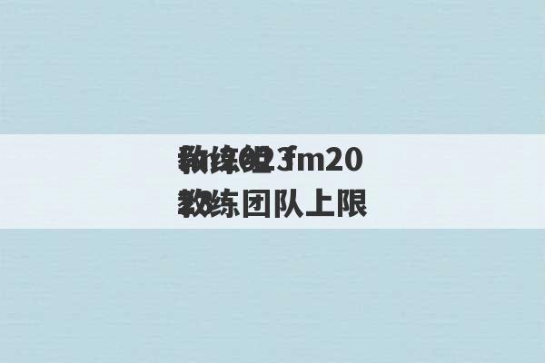 fm2023
教练组 fm2023
教练团队上限