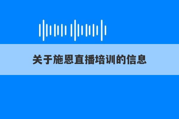 关于施恩直播培训的信息