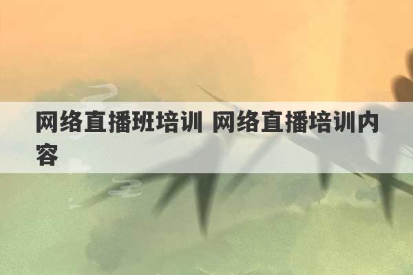 网络直播班培训 网络直播培训内容