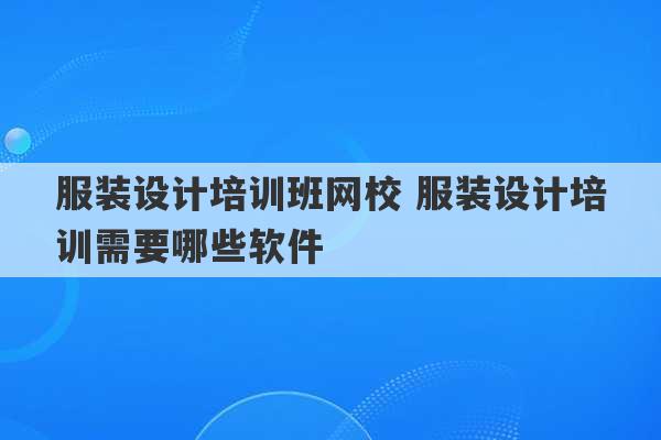 服装设计培训班网校 服装设计培训需要哪些软件