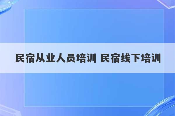 民宿从业人员培训 民宿线下培训