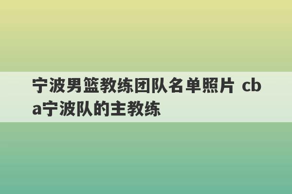 宁波男篮教练团队名单照片 cba宁波队的主教练