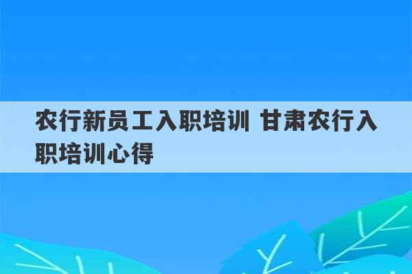 农行新员工入职培训 甘肃农行入职培训心得