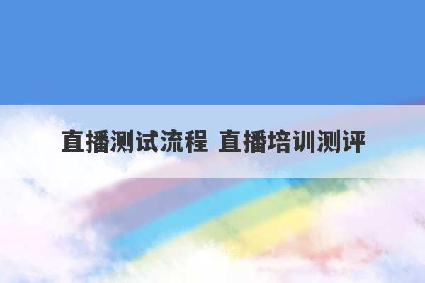 直播测试流程 直播培训测评