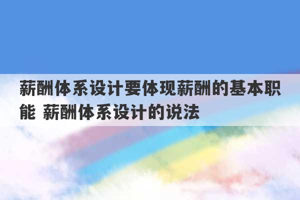 薪酬体系设计要体现薪酬的基本职能 薪酬体系设计的说法