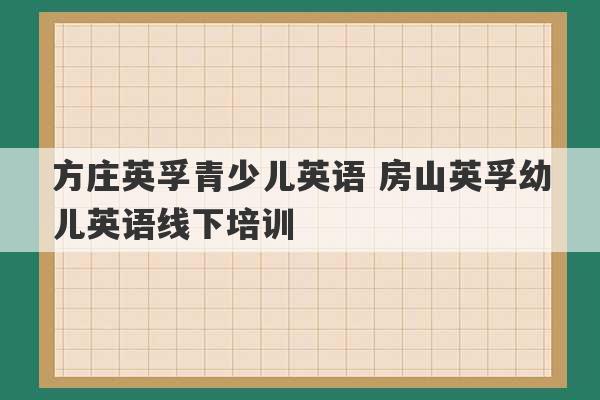 方庄英孚青少儿英语 房山英孚幼儿英语线下培训